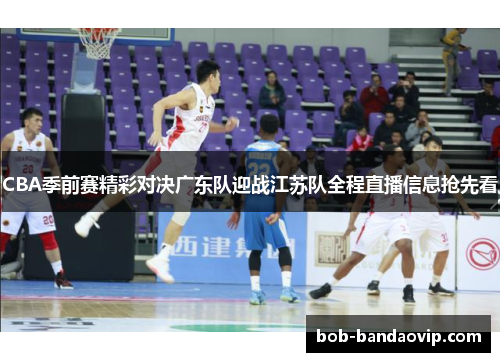 CBA季前赛精彩对决广东队迎战江苏队全程直播信息抢先看