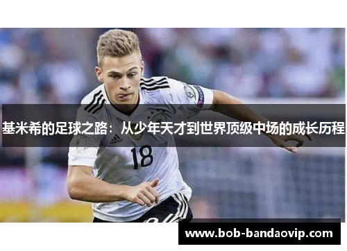 基米希的足球之路：从少年天才到世界顶级中场的成长历程